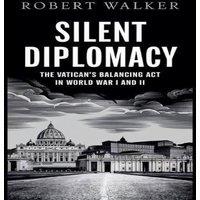 Robert Walker Silent Diplomacy: The Vatican's Balancing Act in World War I and