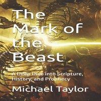 Michael Taylor The Mark of the Beast: A Deep Dive into Scripture, History, and