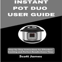 Scott James INSTANT POT DUO USER GUIDE : Step-by-Step Instructions for