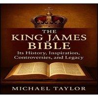 Michael Taylor THE KING JAMES BIBLE: Its History, Inspiration, Controversies, and