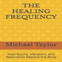 Michael Taylor THE HEALING FREQUENCY: How Sound, Vibration, & Resonance Restore