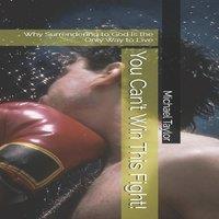 Michael Taylor You Can't Win This Fight : Why Surrendering to God Is the Only Way