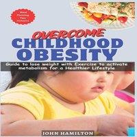 John Hamilton OVERCOME CHILDHOOD OBESITY: Guide to lose weight with Exercise to