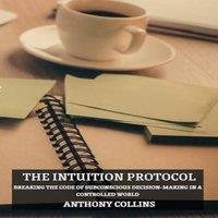 Anthony Collins The Intuition Protocol: Breaking the Code of Subconscious
