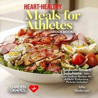 Mia Anderson Heart-Healthy Meals for Athletes: Sodium-Smart Solutions - 100+