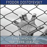 Fyodor Dostoyevsky The House of the Dead (Esprios Classics): Or, Prison Life in