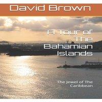 David Brown A Tour of The Bahamian Islands : The Jewel of The Caribbean