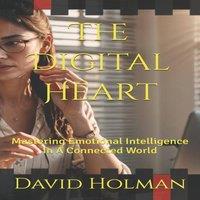 David Holman The Digital Heart: Mastering Emotional Intelligence In A Connected