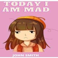 John Smith TODAY I AM MAD : A practical guide to teaching children Anger