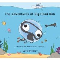 David Bradley The Adventures of Big Head Bob: Transform your weakness into