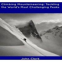 John Clark Climbing Mountaineering: Tackling the World's Most Challenging