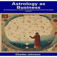 Charles Johnson Astrology as Business: An Entrepreneur's Guide to Launching a