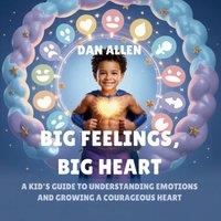 Dan Allen Big Feelings, Big Heart: A Kid's Guide to Understanding Emotions