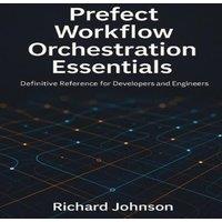 Richard Johnson Prefect Workflow Orchestration Essentials : Definitive Reference