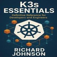 Richard Johnson K3s Essentials : Definitive Reference for Developers & Engineers