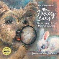 Donna Carr Roberts The Adventures of Mr. Fuzzy Ears: Mystery of the Missing Bunnies