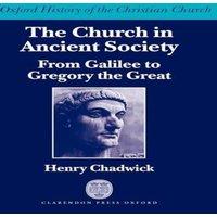 Henry Chadwick The Church in Ancient Society (from Galilee to Gregory the Great)