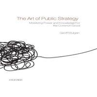 Geoff Mulgan The Art of Public Strategy: Mobilizing Power & Knowledge for the