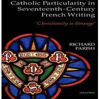 Richard Parish Catholic Particularity in Seventeenth-Century French Writing: