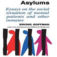 Erving Goffman Asylums: Essays on the Social Situation of Mental Patients and