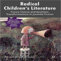 Kimberley Reynolds Radical Children's Literature: Future Visions & Aesthetic