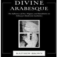 Matthew Brown Divine Arabesque: The Influence of Poe, Wagner, & Baudelaire on