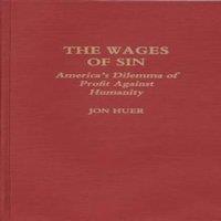 Jon Huer The Wages of Sin: America's Dilemma of Profit Against Humanity