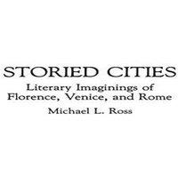 Michael Ross Storied Cities: Literary Imaginings of Florence, Venice, & Rome