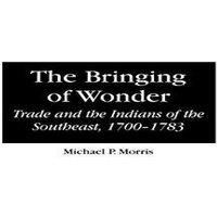 Michael Morris The Bringing of Wonder: Trade & the Indians of the Southeast