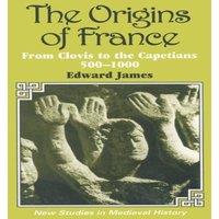 Edward James The Origins of France: From Clovis to the Capetians, 500-1000