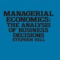 Stephen Hill Managerial Economics : The Analysis of Business Decisions