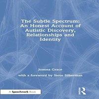 Joanna Grace The Subtle Spectrum: An Honest Account of Autistic Discovery