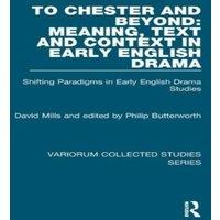 David Mills To Chester & Beyond: Meaning, Text & Context in Early English