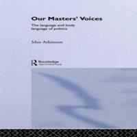 Max Atkinson Our Masters' Voices: The Language & Body-language of Politics