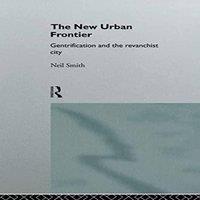 Neil Smith The New Urban Frontier: Gentrification & the Revanchist City