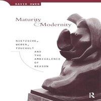 David Owen Maturity & Modernity: Nietzsche, Weber, Foucault & the