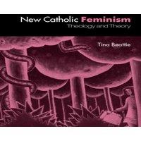 Tina Beattie The New Catholic Feminism: Theology, Gender Theory & Dialogue