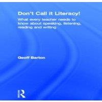 Geoff Barton Don't Call it Literacy : What every teacher needs to know about
