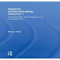 Bruce Fink Against Understanding, Volume 1: Commentary & Critique in a