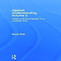 Bruce Fink Against Understanding, Volume 2: Cases & Commentary in a