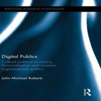 John Roberts Digital Publics: Cultural Political Economy, Financialisation and