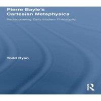 Todd Ryan Pierre Bayle's Cartesian Metaphysics: Rediscovering Early Modern