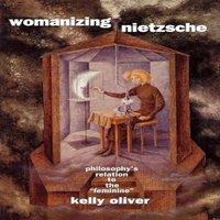 Kelly Oliver Womanizing Nietzsche: Philosophy's Relation to the "Feminine"