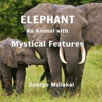 George Maliakal Elephant - An Animal with Mystical Features: Elephant- An Animal