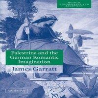 James Garratt Palestrina & the German Romantic Imagination: Interpreting