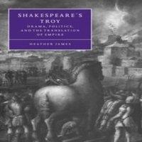 Heather James Shakespeare's Troy: Drama, Politics, & the Translation of Empire