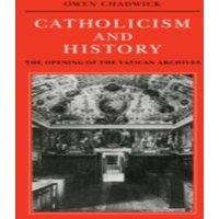 Owen Chadwick Catholicism & History: The Opening of the Vatican Archives