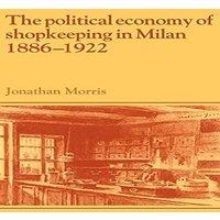 Jonathan Morris The Political Economy of Shopkeeping in Milan, 1886 1922 Hardcover