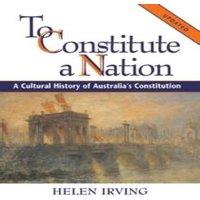 Helen Irving To Constitute a Nation: A Cultural History of Australia's