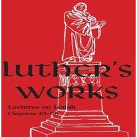 Martin Luther Luther's Works - Volume 17 : (Lectures on Isaiah Chapters 40-66)